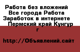 Работа без вложений - Все города Работа » Заработок в интернете   . Пермский край,Кунгур г.